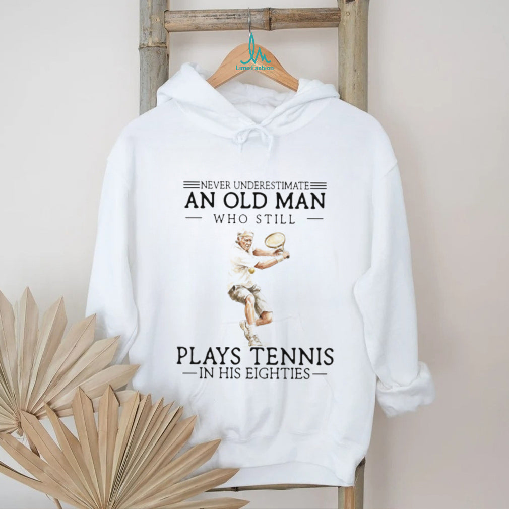 Never Underestimate An Old Man Who Still Plays Tennis In His Eighties Athlete T Shirt