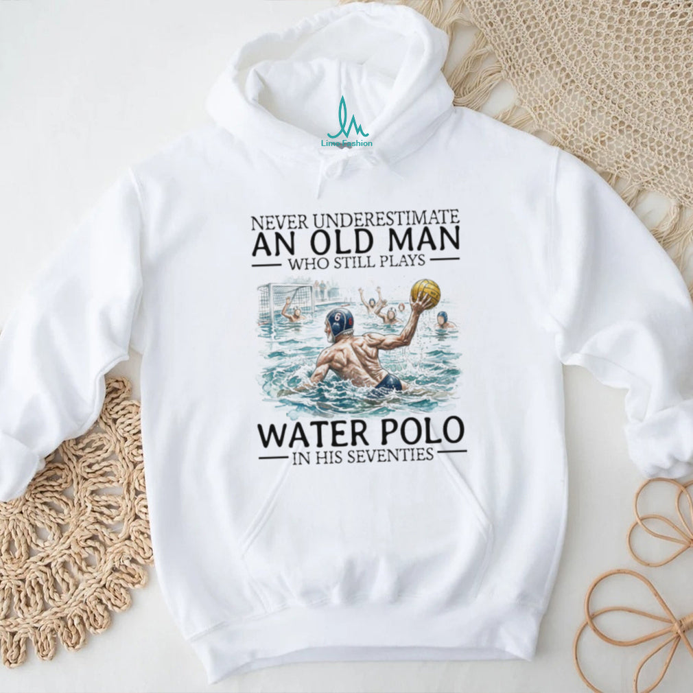 Never Underestimate An Old Man Who Still Plays Water Polo In His 70s T Shirt