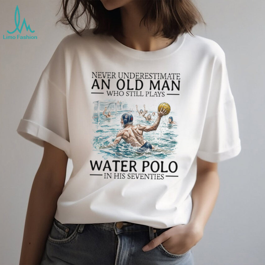 Never Underestimate An Old Man Who Still Plays Water Polo In His 70s T Shirt
