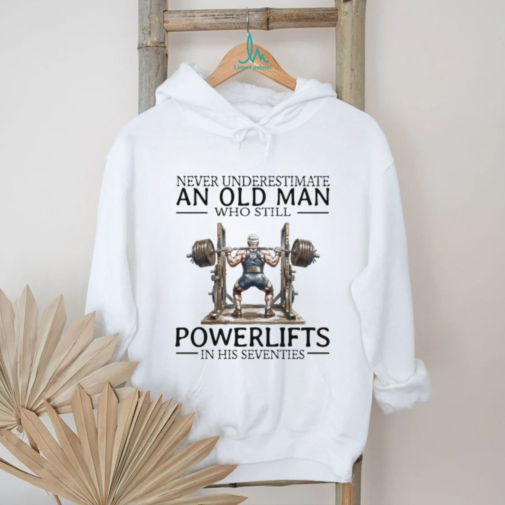 Never Underestimate An Old Man Who Still Powerlifts In His Seventies T Shirt