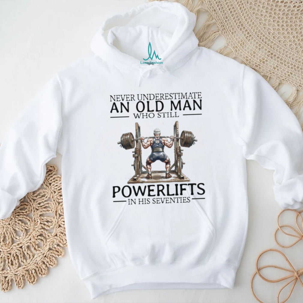Never Underestimate An Old Man Who Still Powerlifts In His Seventies T Shirt