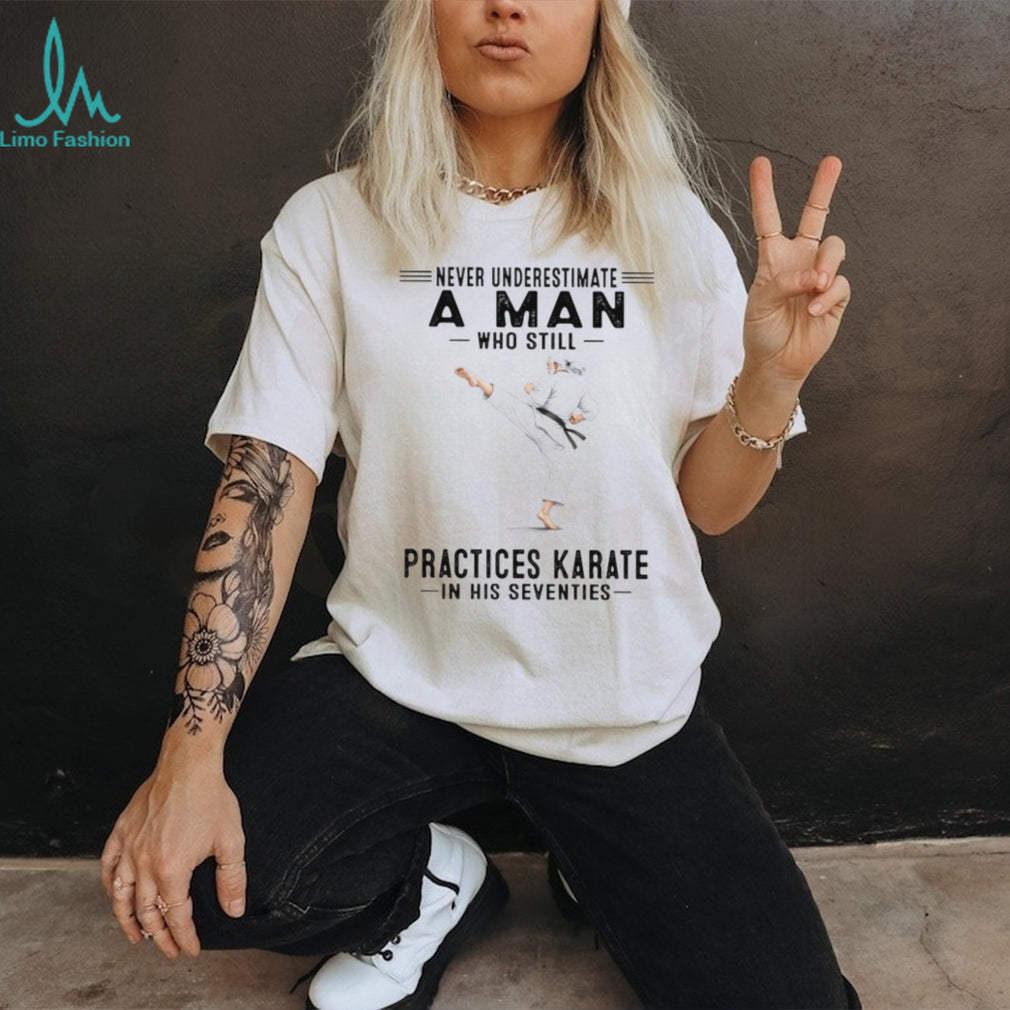 Never Underestimate An Old Man Who Still Practices Karate T Shirt