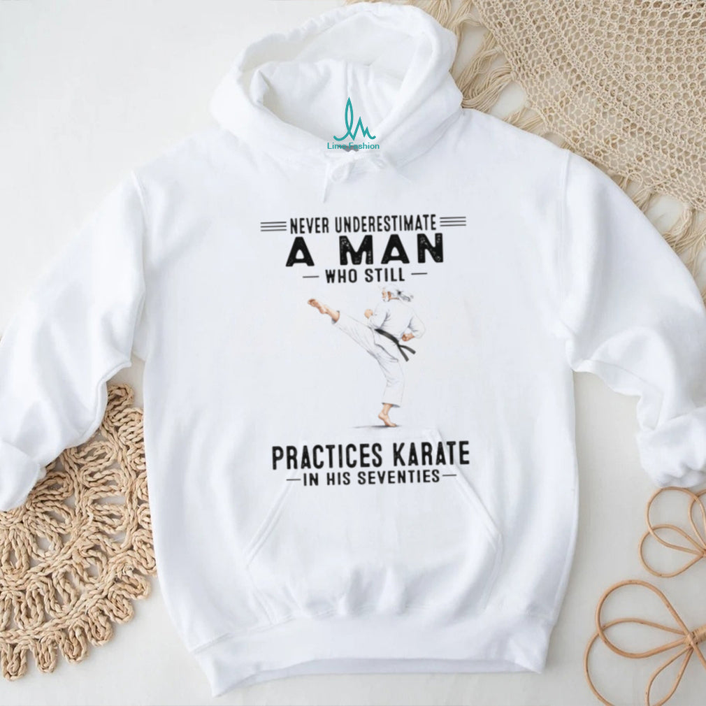Never Underestimate An Old Man Who Still Practices Karate T Shirt
