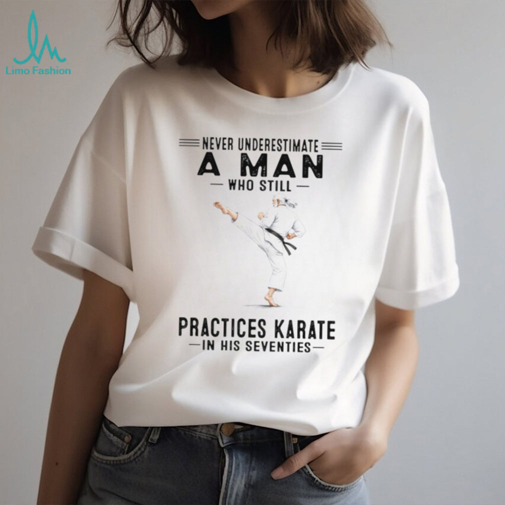 Never Underestimate An Old Man Who Still Practices Karate T Shirt
