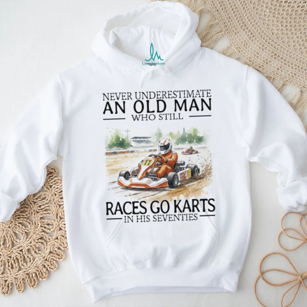 Never Underestimate An Old Man Who Still Races Go Karts In His Seventies Racing T Shirt