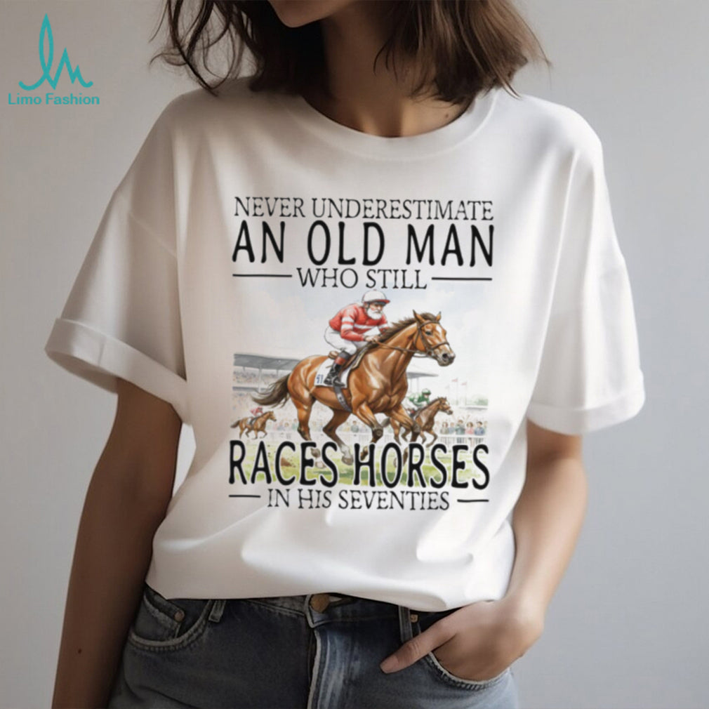 Never Underestimate An Old Man Who Still Races Horses T Shirt