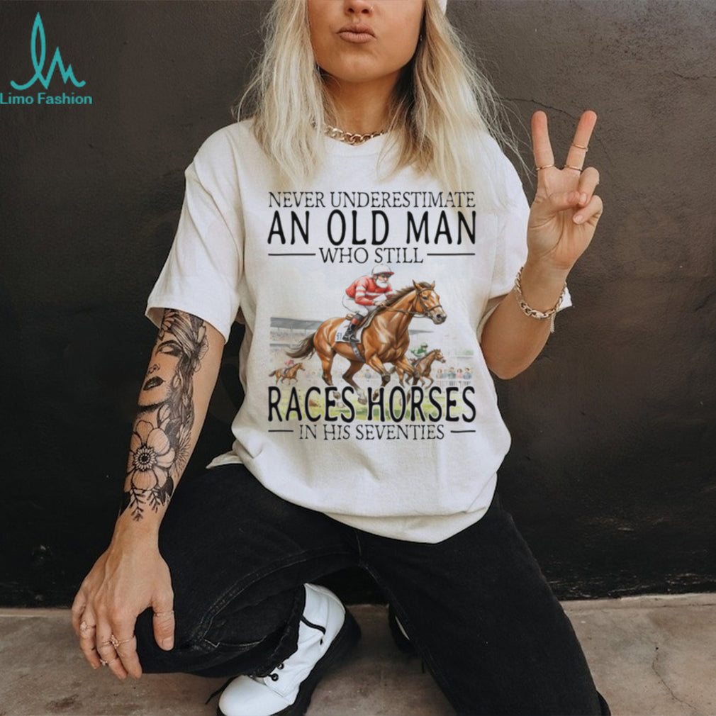 Never Underestimate An Old Man Who Still Races Horses T Shirt