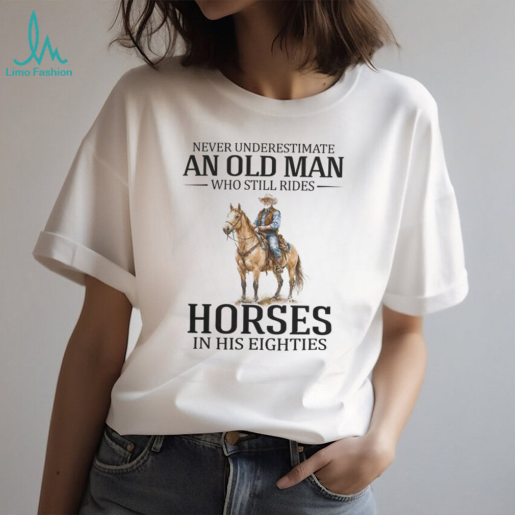 Never Underestimate An Old Man Who Still Rides Horses In His Eighties T Shirt