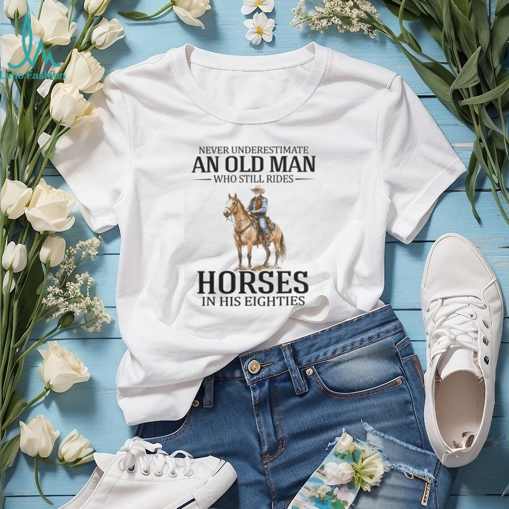 Never Underestimate An Old Man Who Still Rides Horses In His Eighties T Shirt