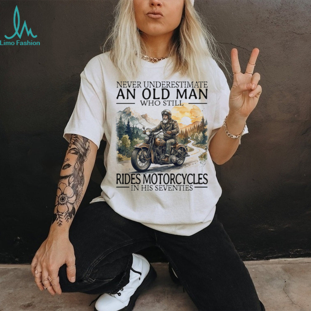 Never Underestimate An Old Man Who Still Rides Motorcycles In His Seventies T Shirt