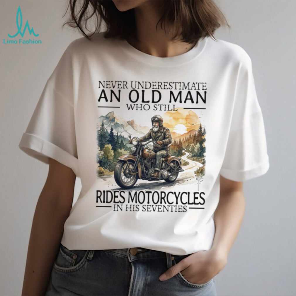 Never Underestimate An Old Man Who Still Rides Motorcycles In His Seventies T Shirt