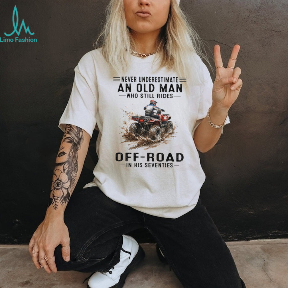 Never Underestimate An Old Man Who Still Rides Off Road ATV T Shirt