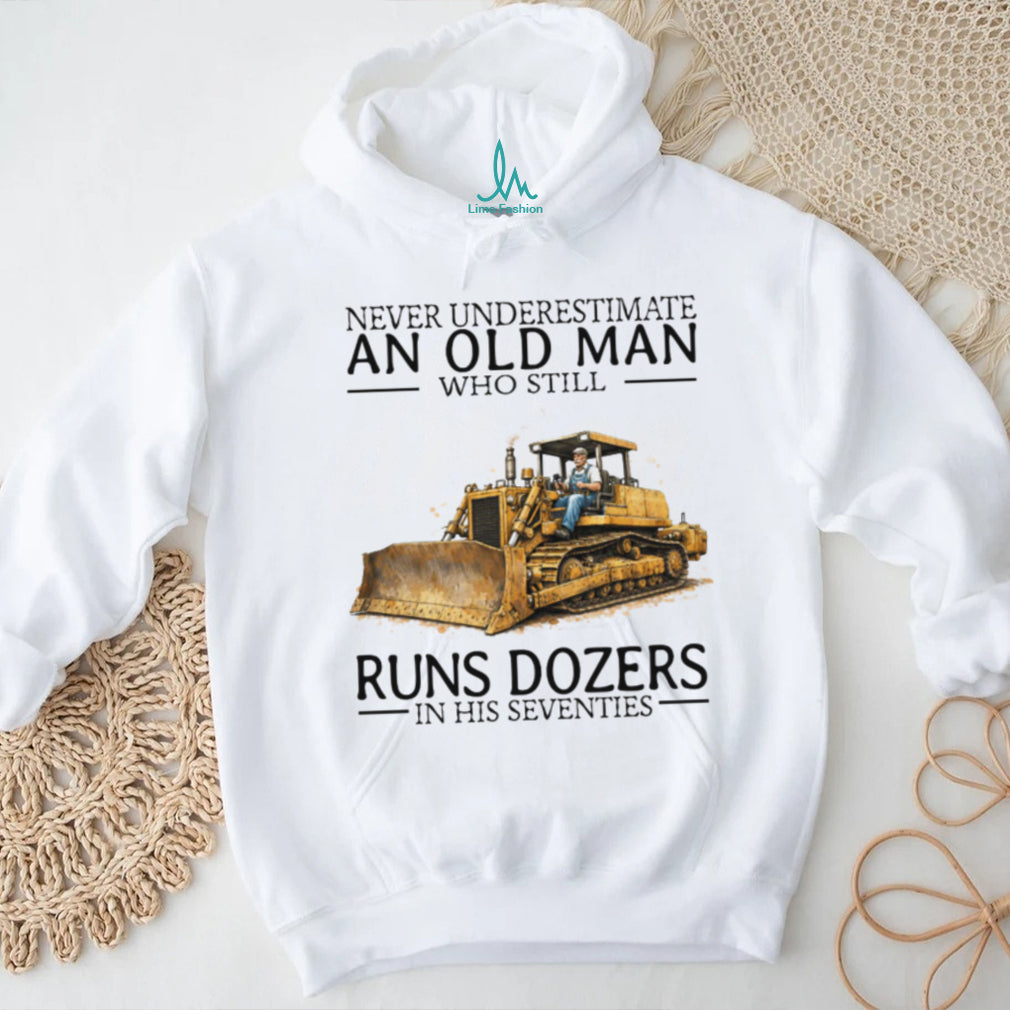 Never Underestimate An Old Man Who Still Runs Dozers In His Seventies T Shirt