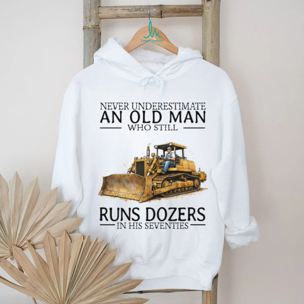 Never Underestimate An Old Man Who Still Runs Dozers In His Seventies T Shirt
