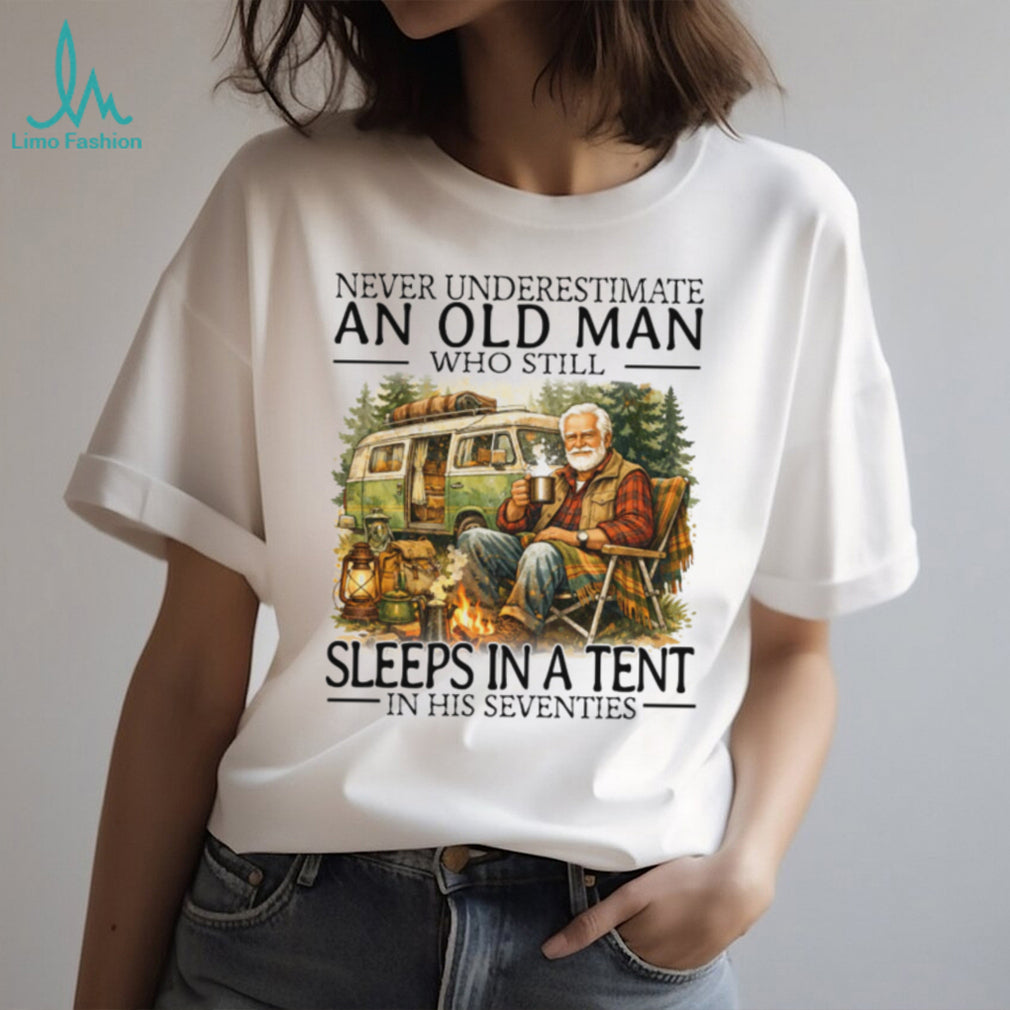 Never Underestimate An Old Man Who Still Sleeps In A Tent In His Seventies T Shirt