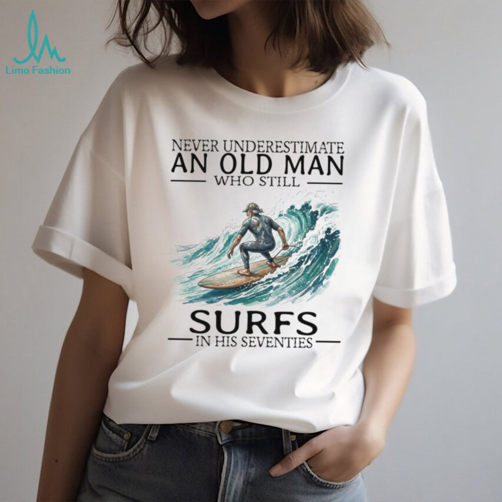 Never Underestimate An Old Man Who Still Surfs In His 70s T Shirt