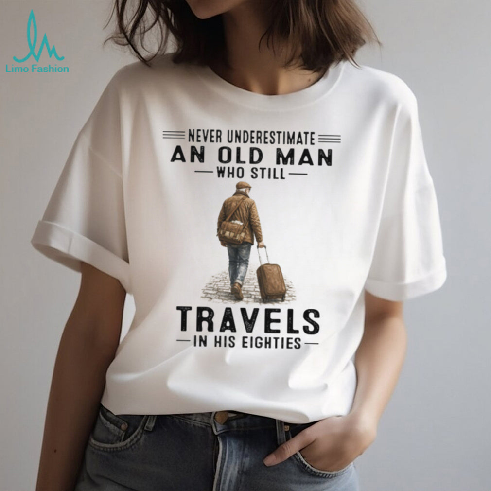 Never Underestimate An Old Man Who Still Travels In His Eighties T Shirt
