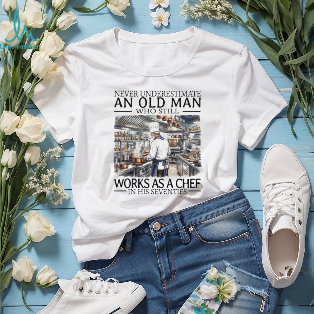 Never Underestimate An Old Man Who Still Works As A Chef In His Seventies T Shirt