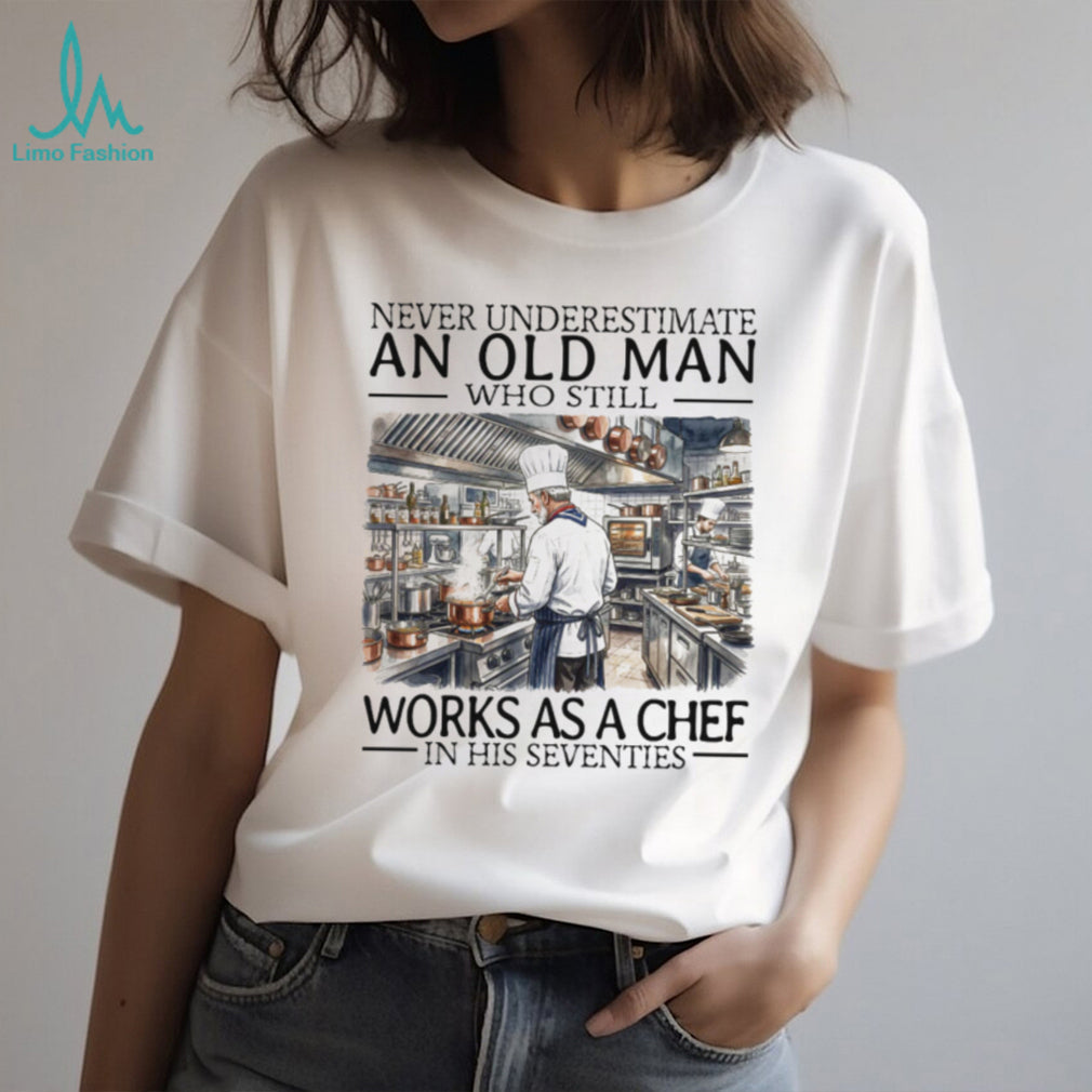 Never Underestimate An Old Man Who Still Works As A Chef In His Seventies T Shirt