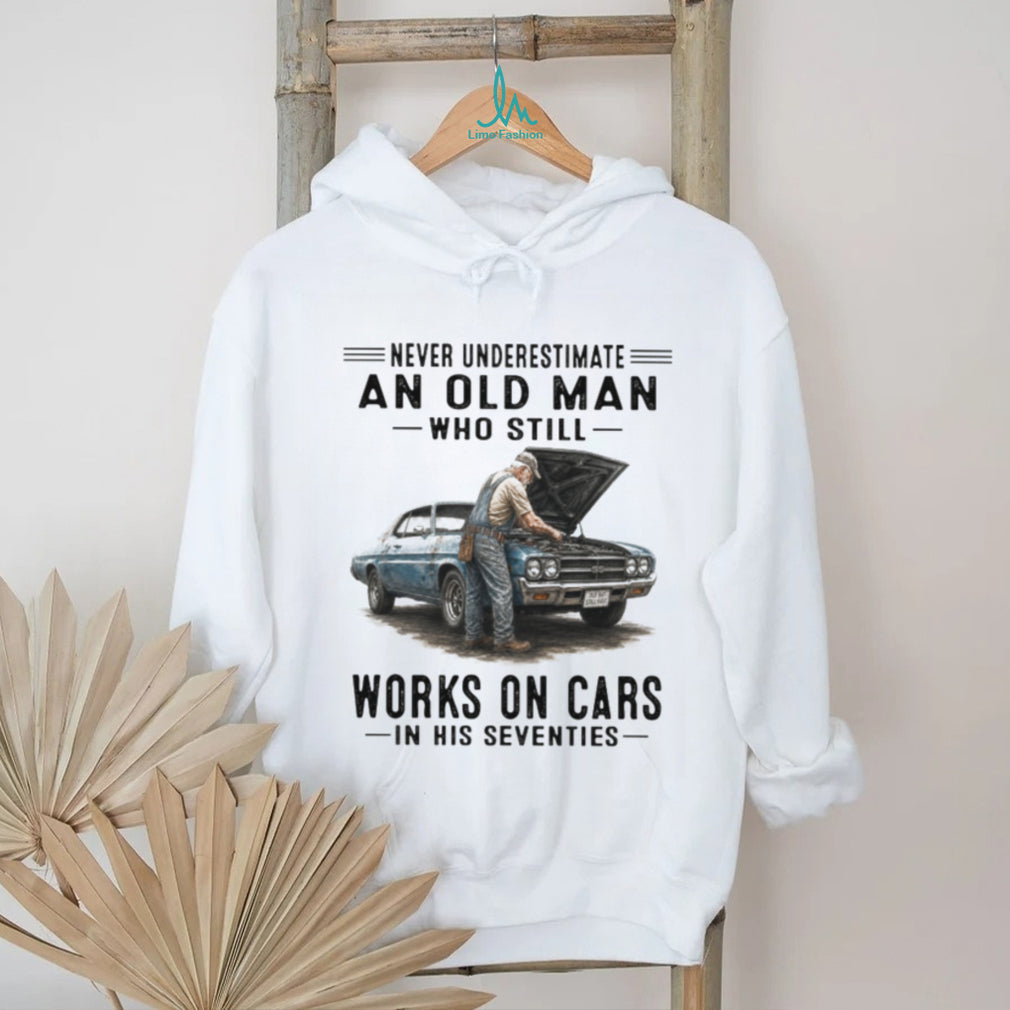 Never Underestimate An Old Man Who Still Works On Cars In His Seventies Vintage Classic Car Mechanic Men Gift Shirt