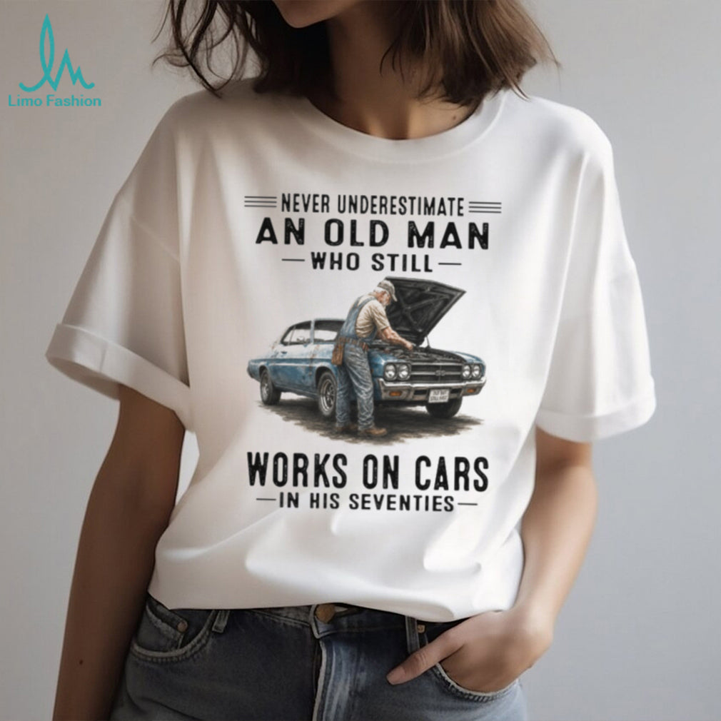 Never Underestimate An Old Man Who Still Works On Cars In His Seventies Vintage Classic Car Mechanic Men Gift Shirt