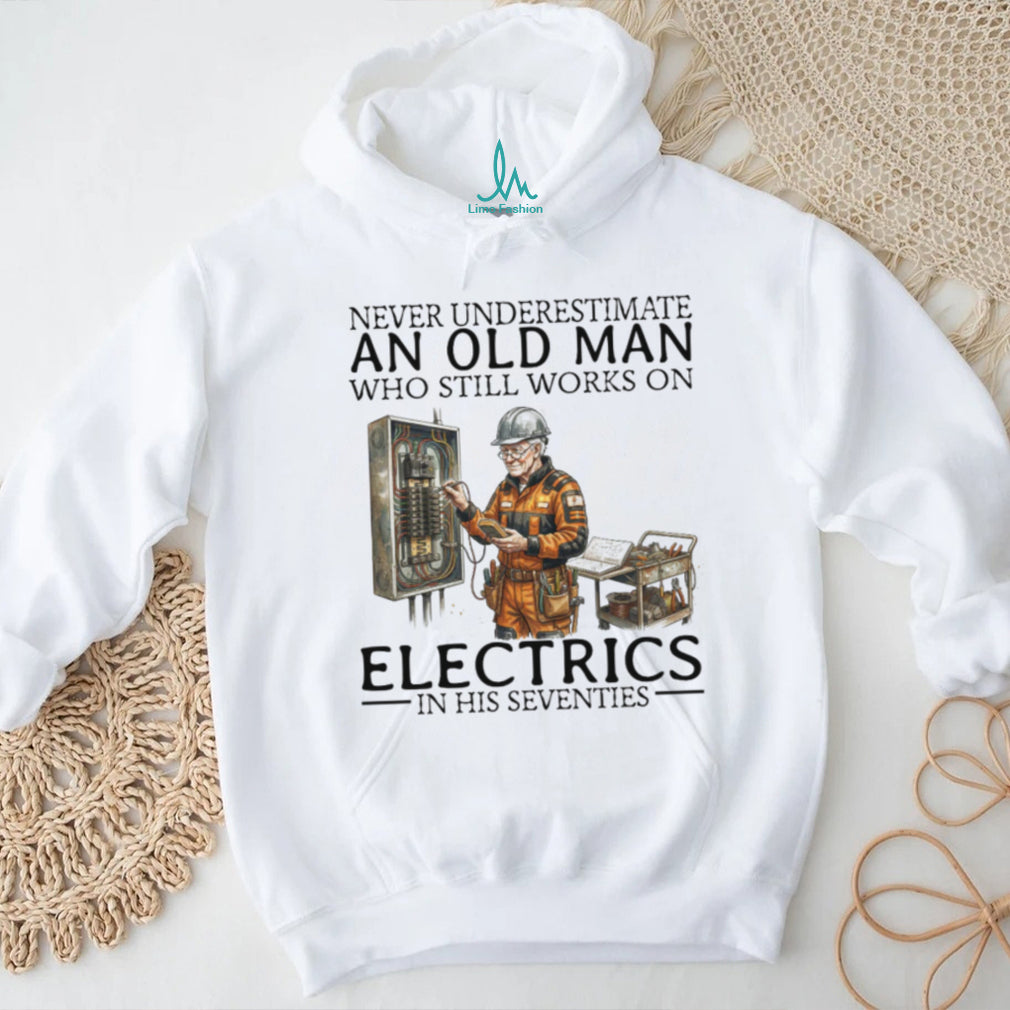 Never Underestimate An Old Man Who Still Works On Electrics In His Seventies T Shirt