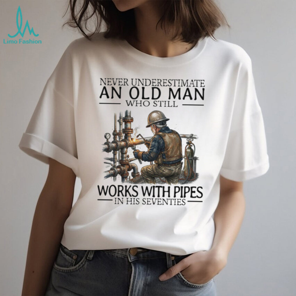 Never Underestimate An Old Man Who Still Works With Pipes Welder T Shirt