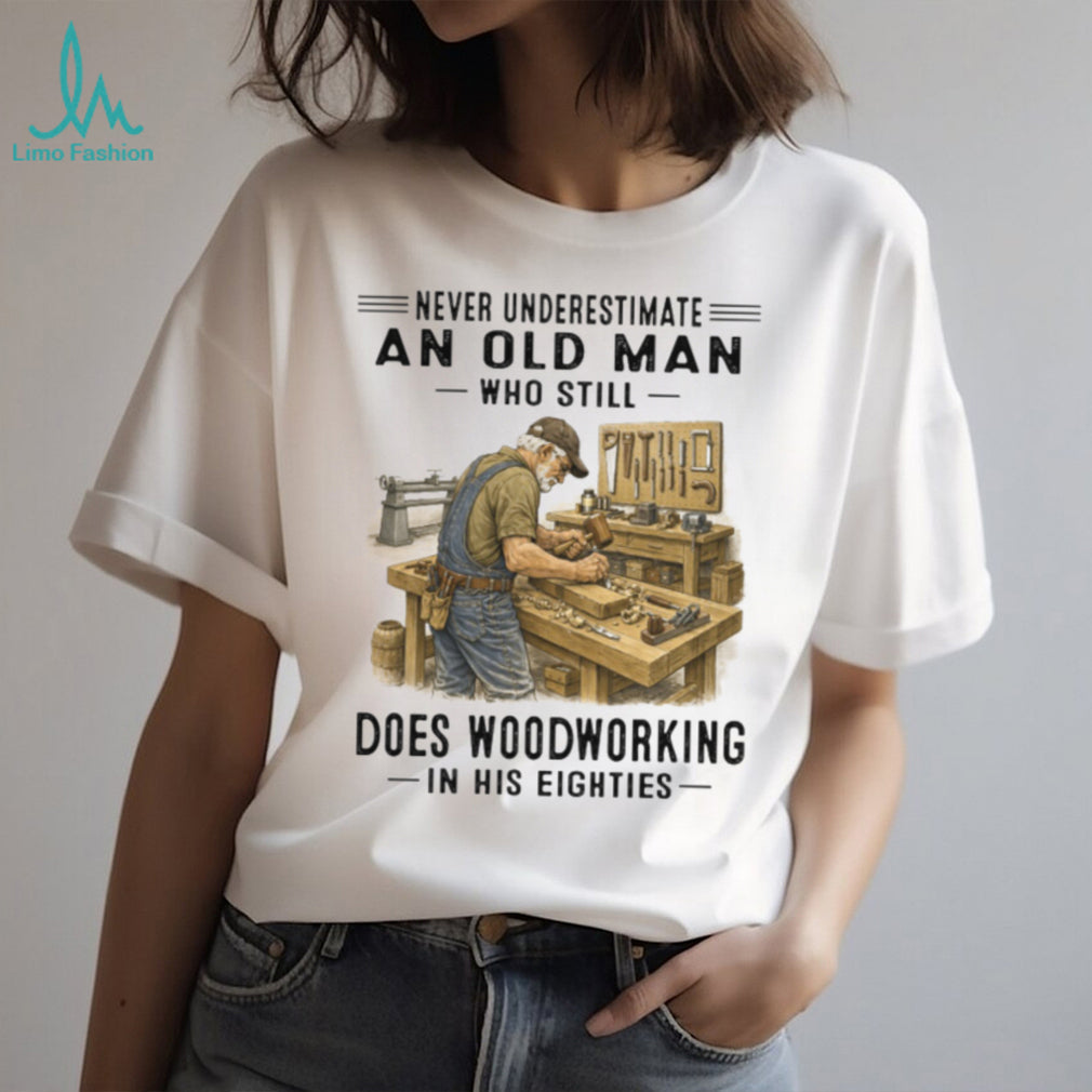 Never Underestimate An Old Man Woodworking In His Eighties T Shirt
