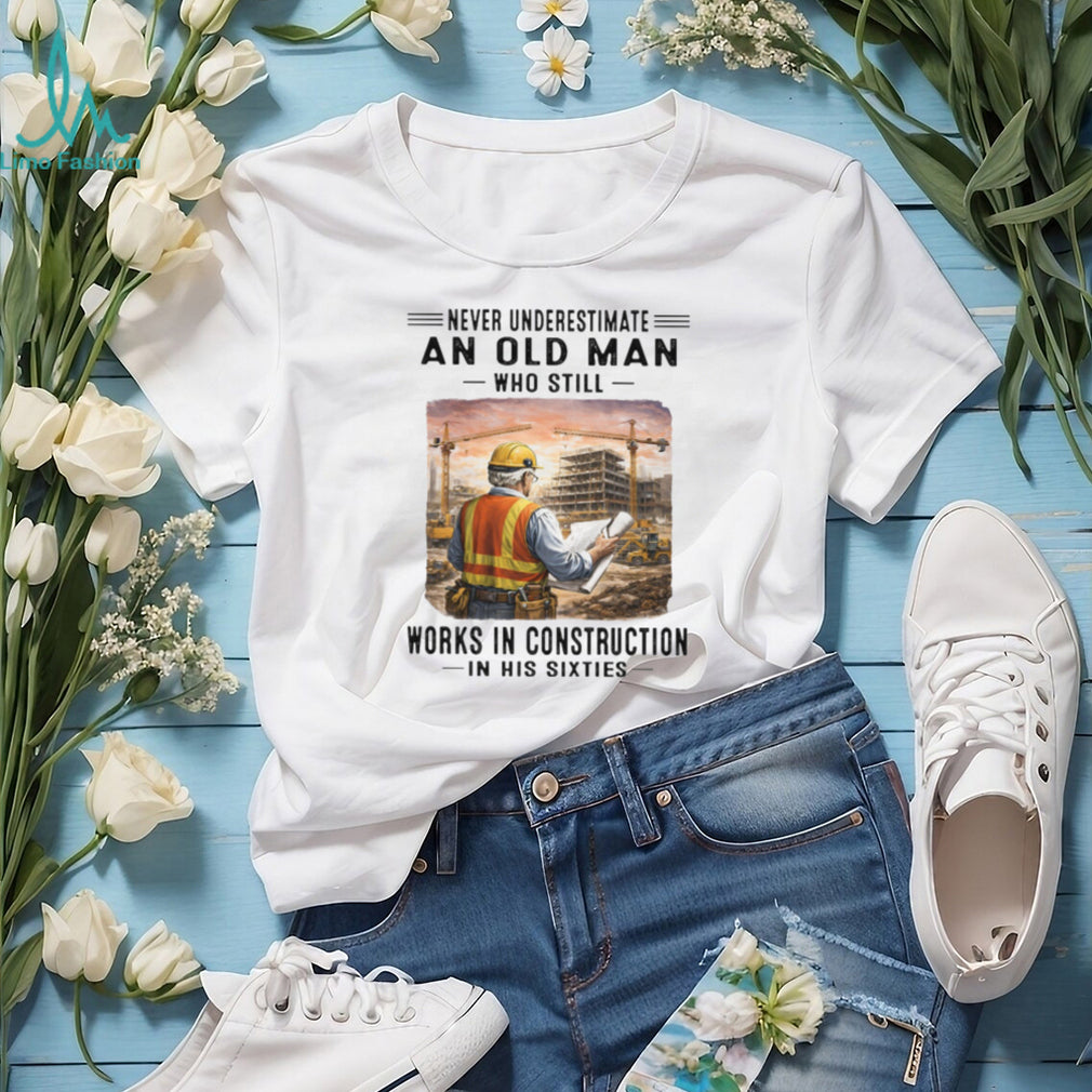 Never Underestimate An Old Man Works In Construction in his Sixties