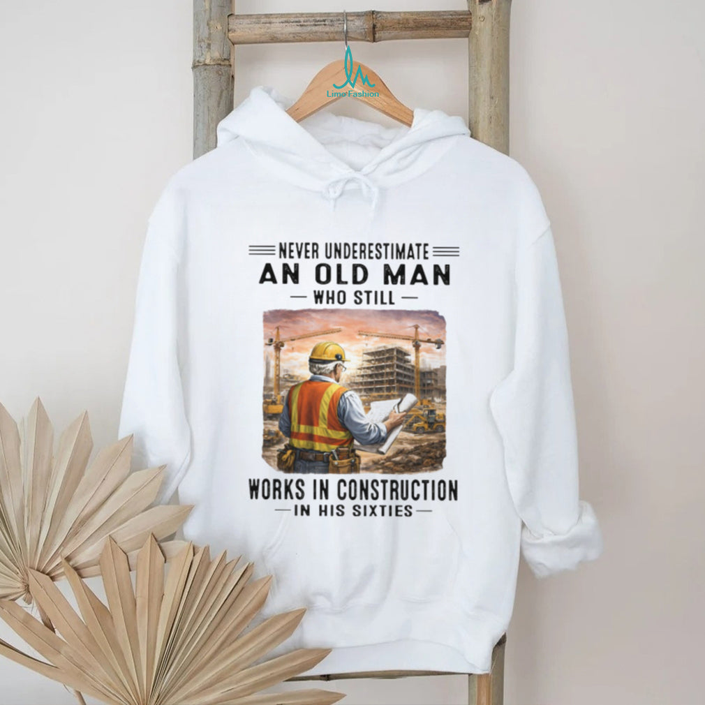 Never Underestimate An Old Man Works In Construction in his Sixties