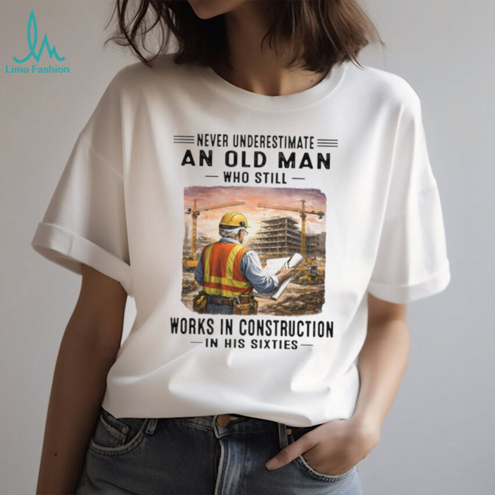 Never Underestimate An Old Man Works In Construction in his Sixties