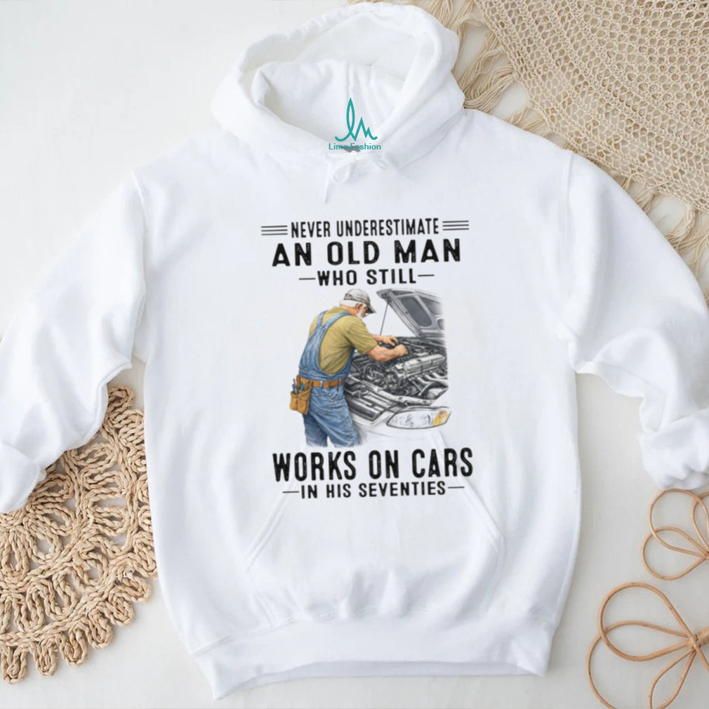 Never Underestimate An Old Man Works On Cars In His 70s T Shirt