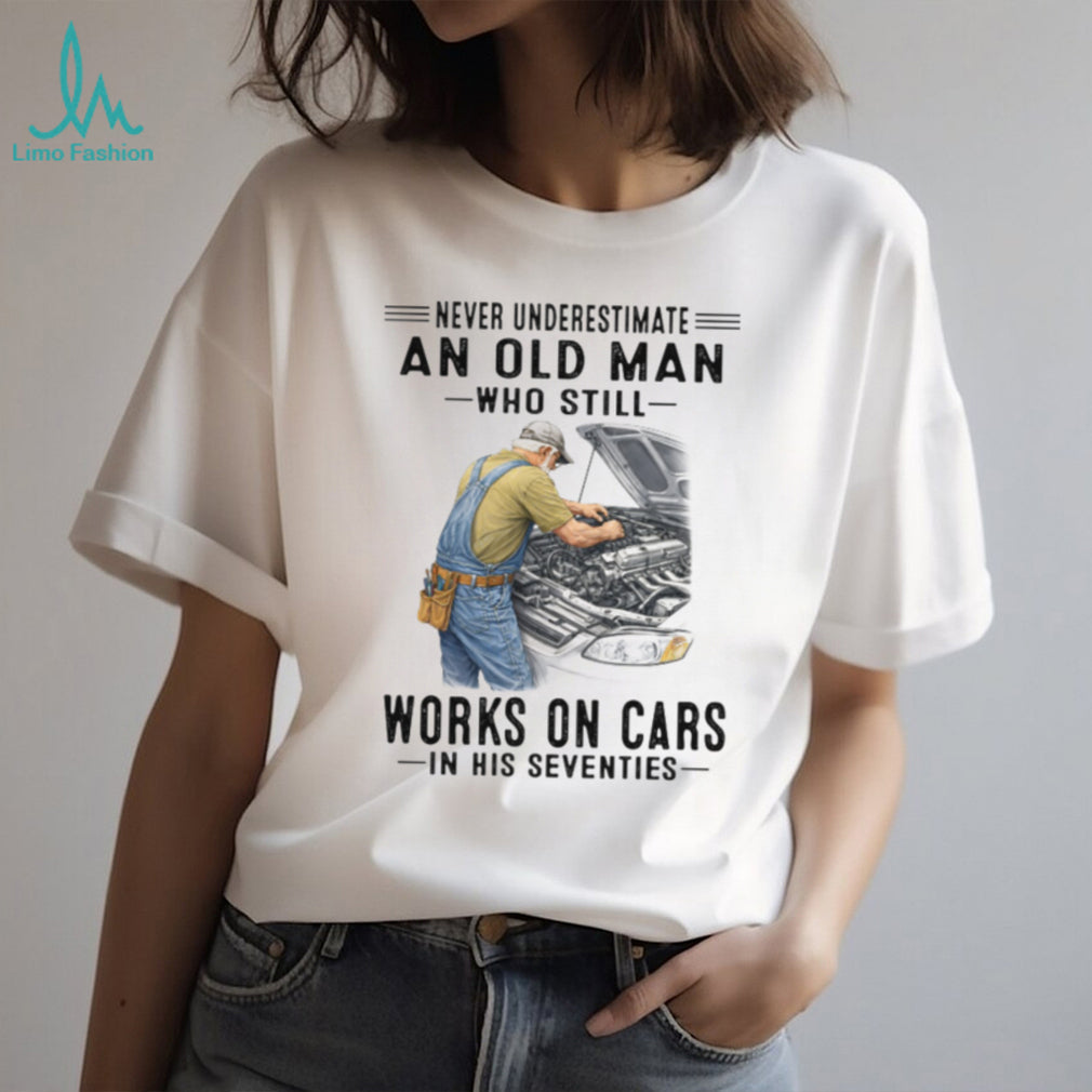 Never Underestimate An Old Man Works On Cars In His 70s T Shirt
