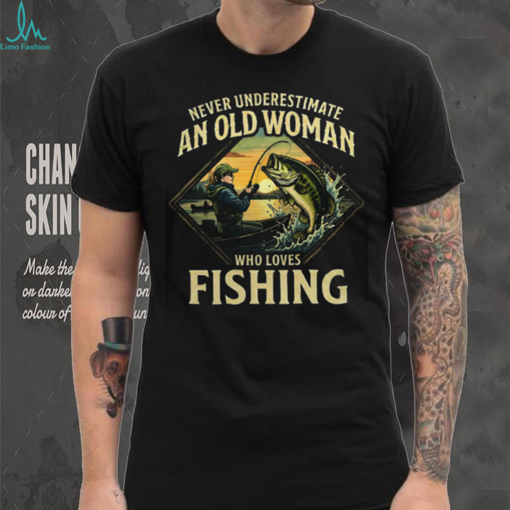 Never Underestimate An Old Woman Who Loves Fishing T Shirt