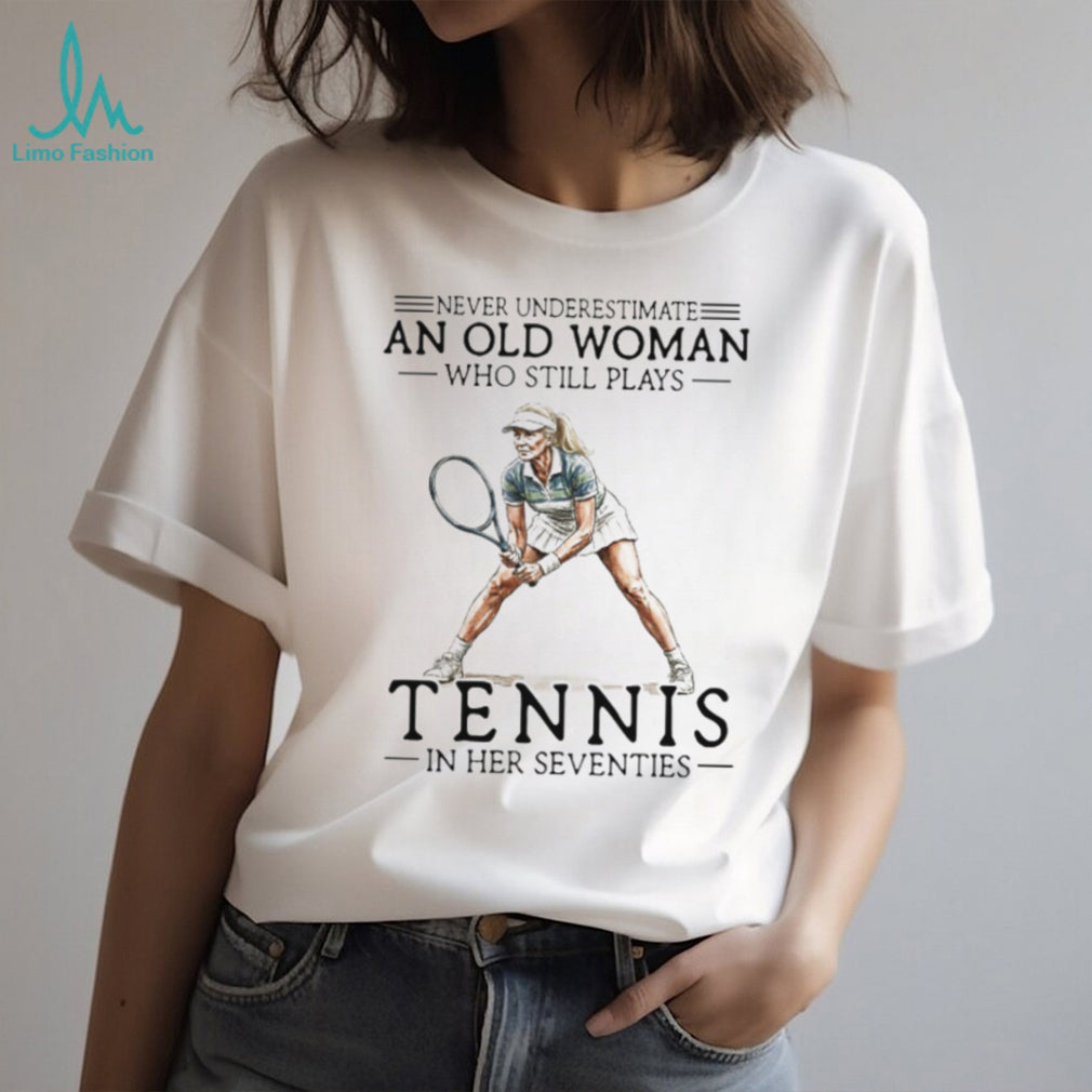 Never Underestimate An Old Woman Who Still Plays Tennis In Her Seventies T shirt