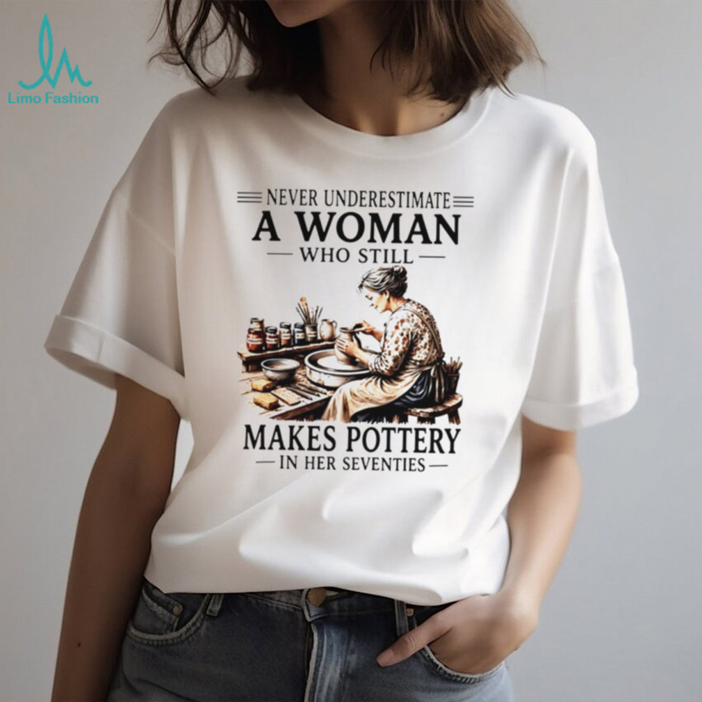 Never underestimate a woman who still makes pottery in her seventies shirt