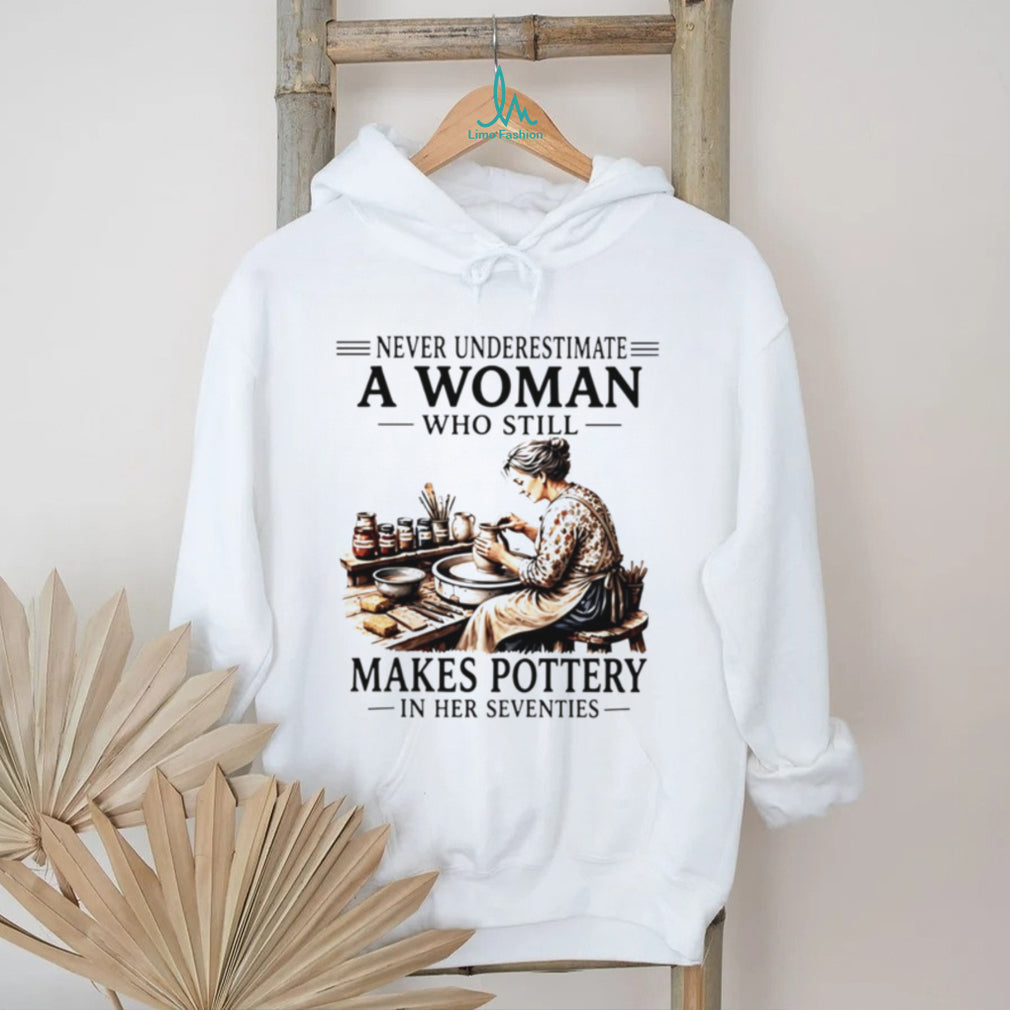 Never underestimate a woman who still makes pottery in her seventies shirt