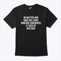 No Matter How Good She Looks Someone Somewhere Is Tired Of Her Crap Shirt