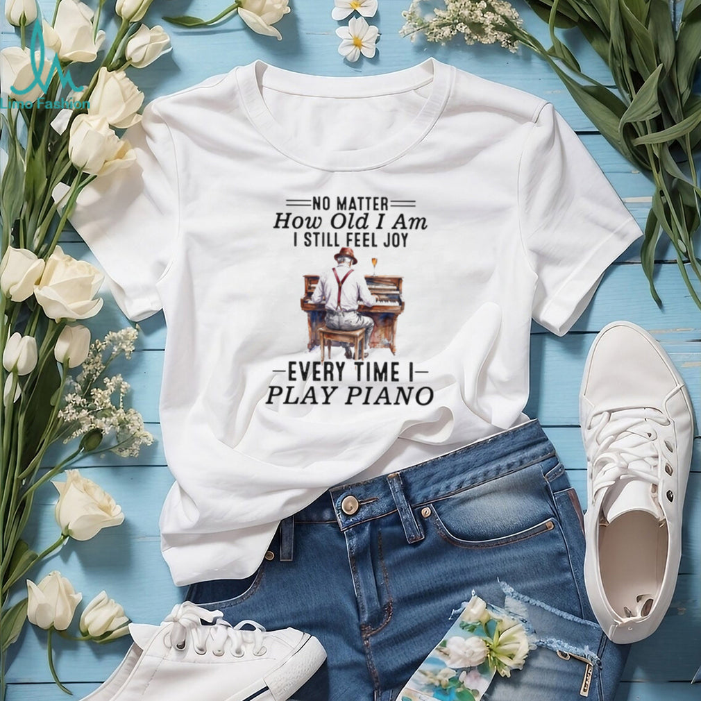 No Matter How Old I Am I Still Feel Joy Piano Player Musician Tee