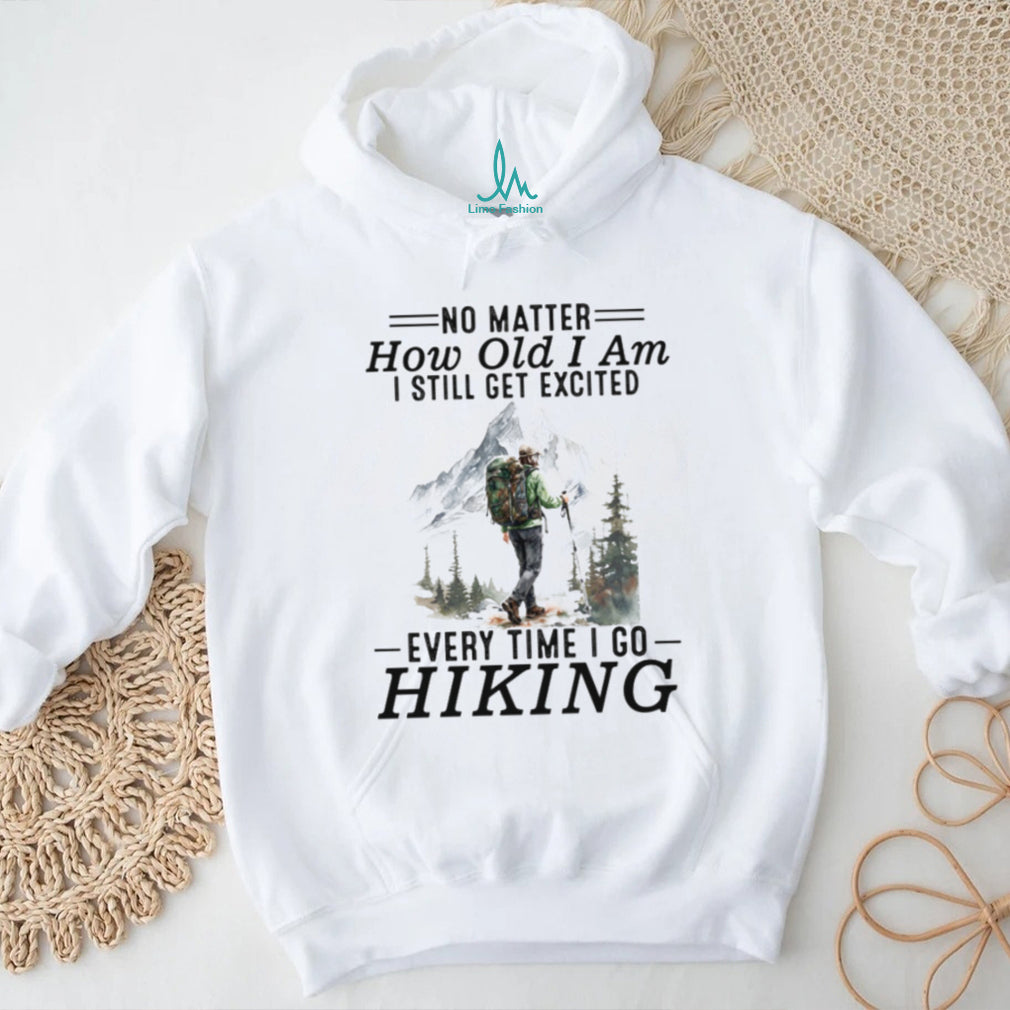 No Matter How Old I Am I Still Get Excited Every Time I Go Hiking T Shirt
