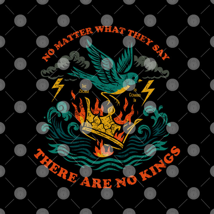 No Matter What They Say There Are No Kings T Shirt