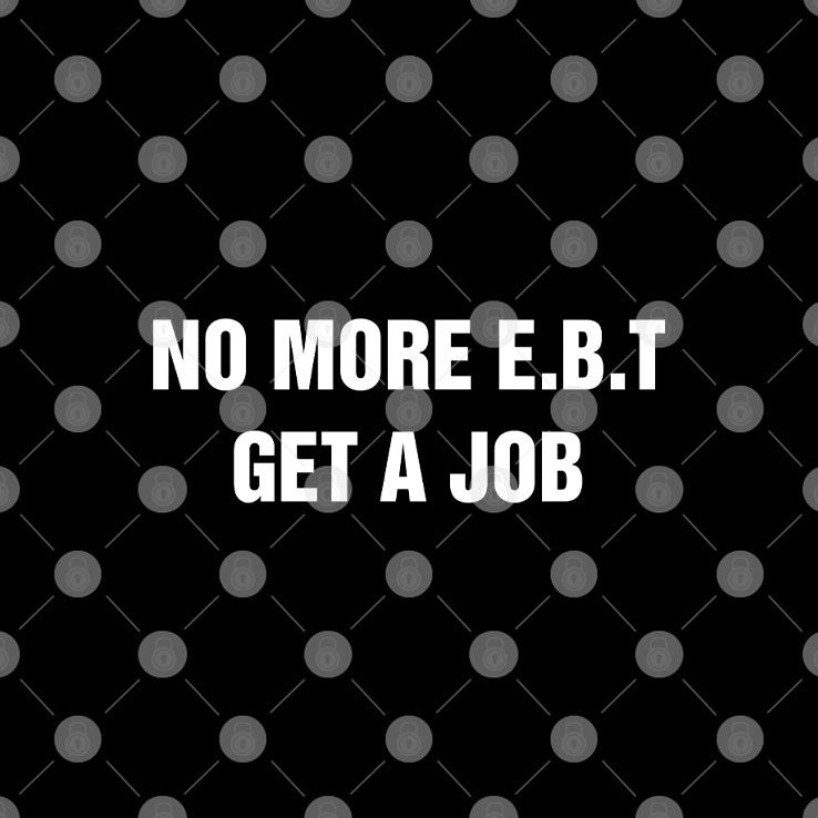 No More E.B.T Get A Job T Shirt