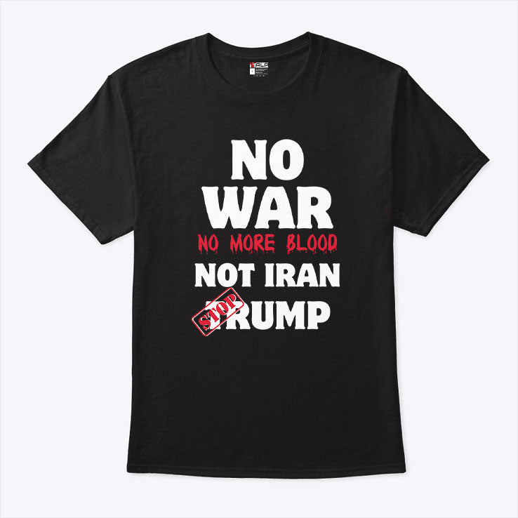 No War No More Blood Not Iran Stop Trump T Shirt