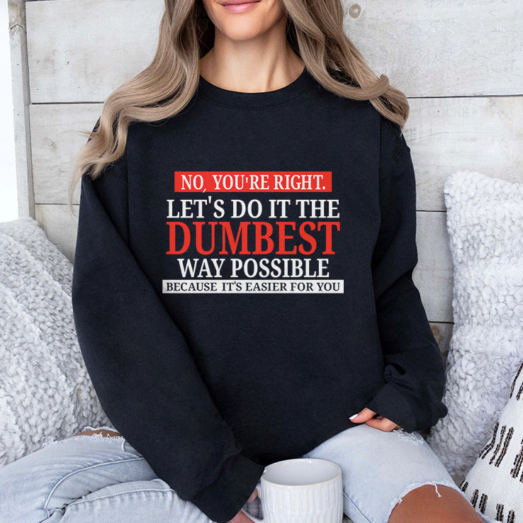 No You’re Right Let’s Do It The Dumbest Way Possible Because It’s Easier For You Shirt