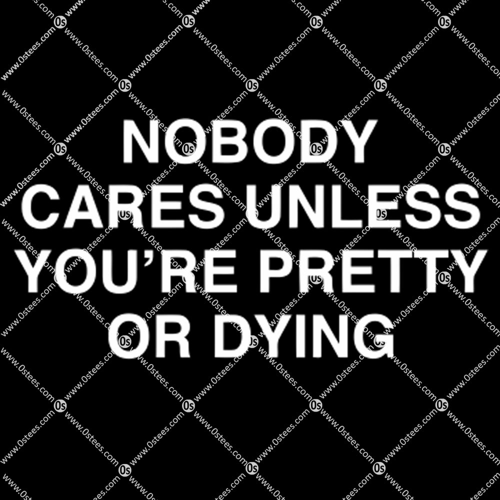 Nobody Cares Unless You’re Pretty Or Dying