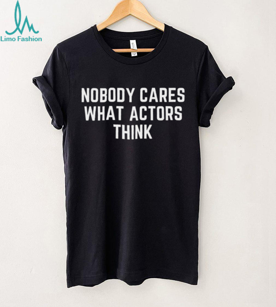 Nobody Cares What Actors Think Funny Sarcastic Quote T Shirt
