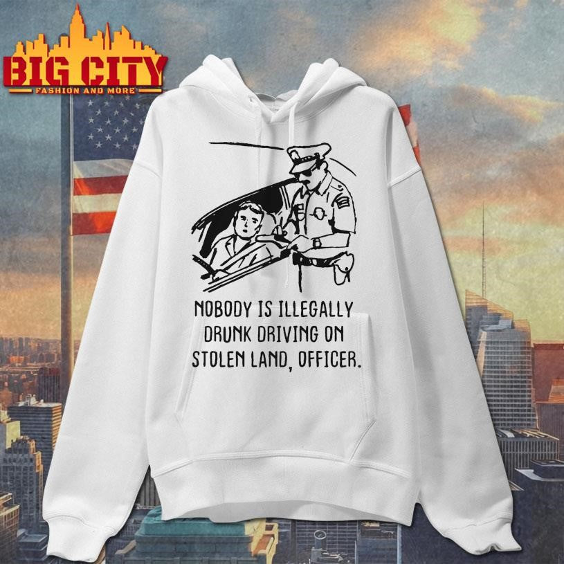 Nobody Is Illegaly Drunk Driving On Stolen Land, Officer Shirt