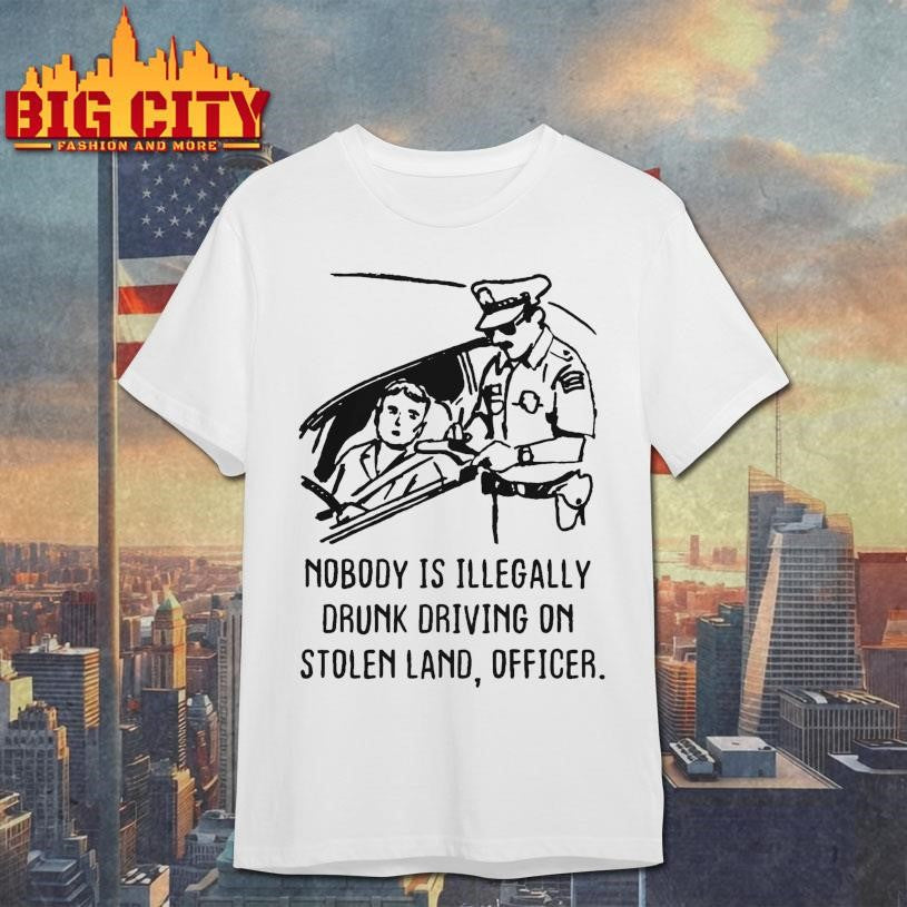 Nobody Is Illegaly Drunk Driving On Stolen Land, Officer Shirt