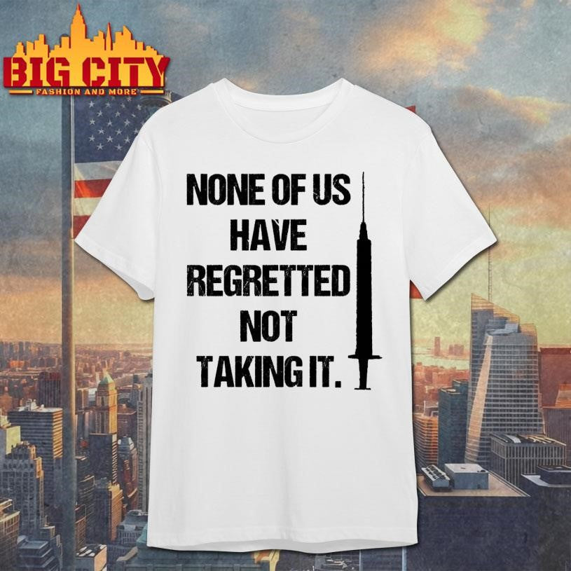 None Of Us Have Regretted Not Taking It Shirt