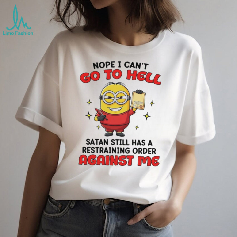 Nope I can’t go to hell Satan still has a restraining order against me Minion shirt